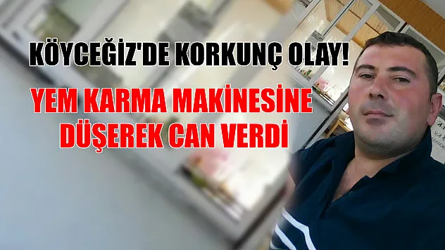 Köyceğiz'de korkunç olay! Yem karma makinesine düşerek can verdi