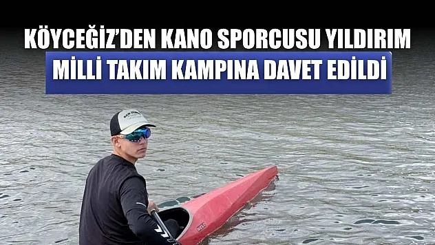 Köyceğiz'den kano sporcusu Yıldırım, Milli Takım Kampına davet edildi
