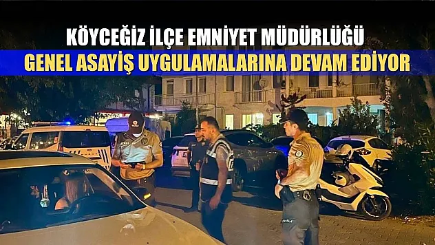 Köyceğiz İlçe Emniyet Müdürlüğü genel asayiş uygulamalarına devam ediyor