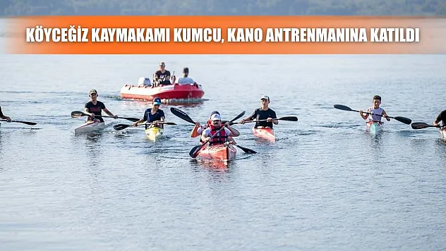 Köyceğiz Kaymakamı Kumcu, kano antrenmanına katıldı