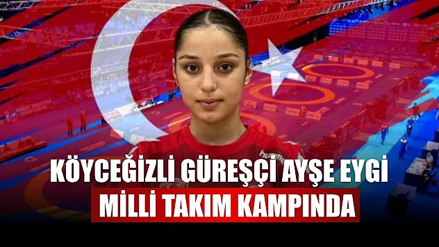 Köyceğizli güreşçi Ayşe Eygi Milli Takım kampında