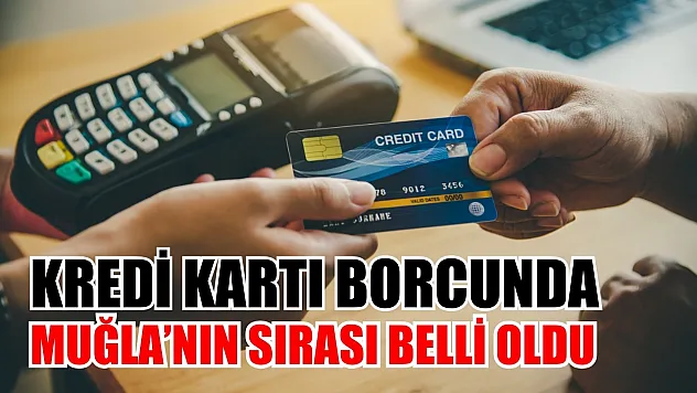 Kredi kartı borcunda Muğla'nın sırası belli oldu