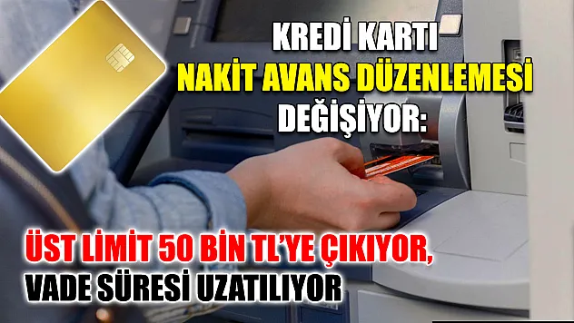 Kredi Kartı Nakit Avans Düzenlemesi Değişiyor: Üst Limit 50 Bin TL'ye Çıkıyor, Vade Süresi Uzatılıyor