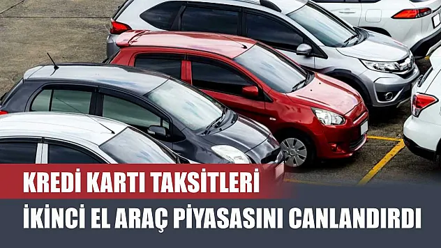 Kredi Kartı Taksitleri İkinci El Araç Piyasasını Canlandırdı
