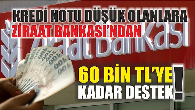 Kredi notu düşük olanlara Ziraat Bankası'ndan 60 bin TL'ye kadar destek!