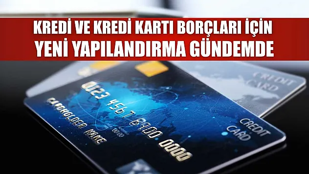 Kredi ve kredi kartı borçları için yeni yapılandırma gündemde