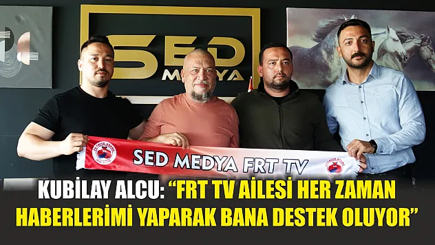 Kubilay Alcu: 'FRT TV ailesi her zaman haberlerimi yaparak bana destek oluyor'