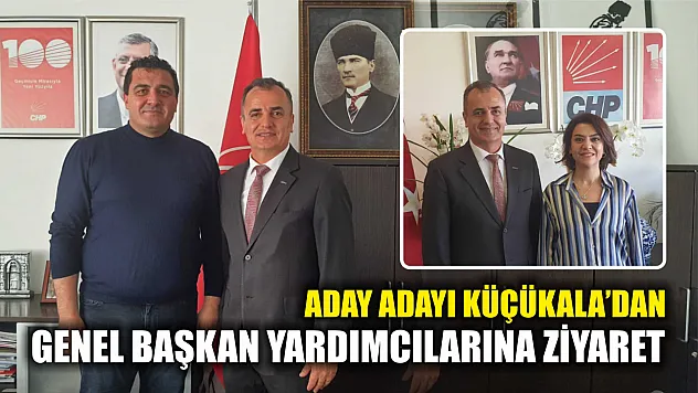 Küçükala'dan Genel Başkan Yardımcılarına Ziyaret