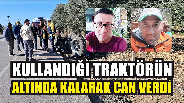 Kullandığı traktörün altında kalarak can verdi