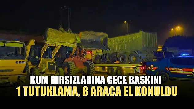 Kum hırsızlarına gece baskını: 1 tutuklama, 8 araca el konuldu