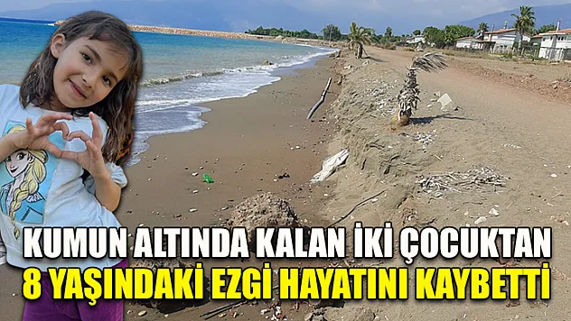 Kumun altında kalan iki çocuktan 8 yaşındaki Ezgi hayatını kaybetti