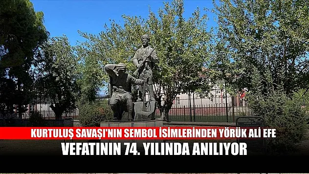 Kurtuluş Savaşı'nın sembol isimlerinden Yörük Ali Efe, vefatının 74. yılında anılıyor