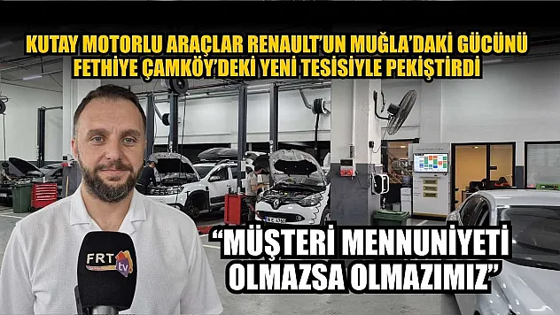 Kutay Motorlu Araçlar Renault'un Muğla'daki gücünü Fethiye Çamköy'deki yeni tesisiyle pekiştirdi