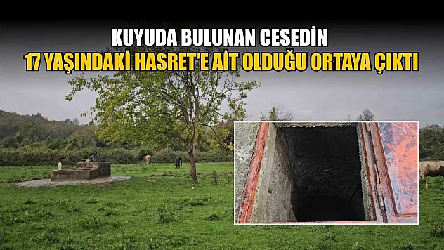 Kuyuda bulunan cesedin 17 yaşındaki Hasret'e ait olduğu ortaya çıktı