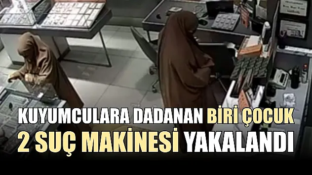 Kuyumculara dadanan biri çocuk 2 suç makinesi yakalandı