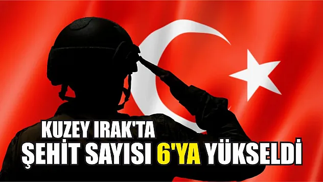 Kuzey Irak'ta şehit sayısı 6'ya yükseldi