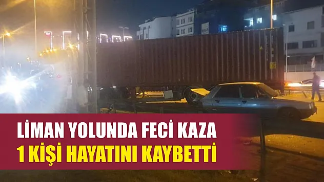 Liman yolunda feci kaza: 1 kişi hayatını kaybetti