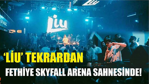 'Liu' Tekrardan Fethiye Skyfall Arena Sahnesinde!