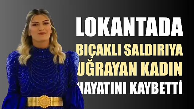 Lokantada bıçaklı saldırıya uğrayan kadın hayatını kaybetti
