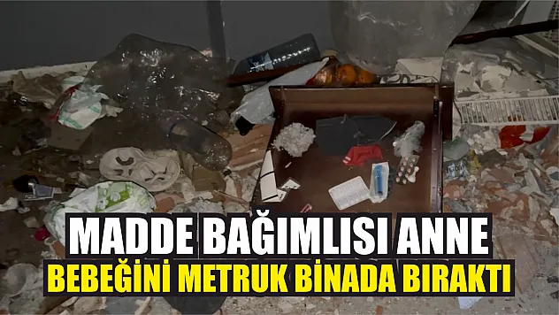 Madde bağımlısı anne, bebeğini metruk binada bıraktı