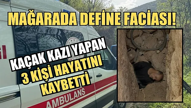 Mağarada define faciası! Kaçak kazı yapan 3 kişi hayatını kaybetti
