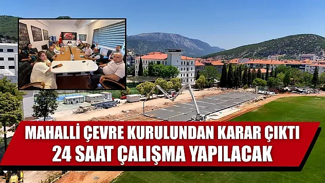 Mahalli Çevre Kurulundan karar çıktı, 24 saat çalışma yapılacak