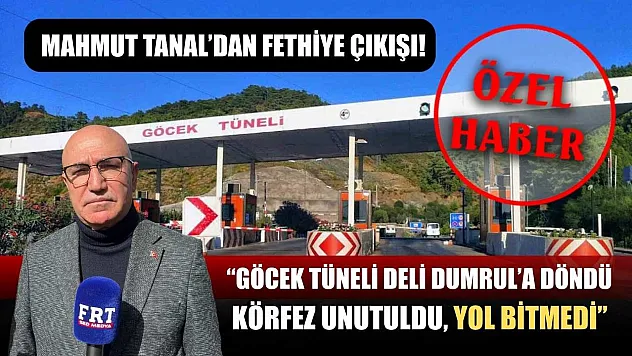 Mahmut Tanal'dan Fethiye Çıkışı! 'Göcek Tüneli Deli Dumrul'a Döndü, Körfez Unutuldu, Yol Bitmedi'