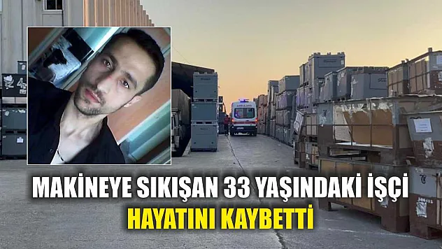 Makineye sıkışan 33 yaşındaki işçi hayatını kaybetti