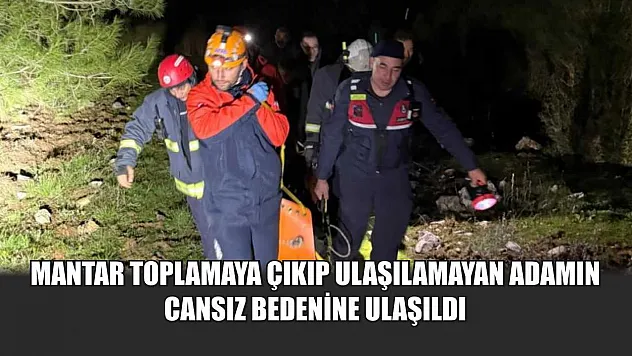Mantar toplamaya çıkıp ulaşılamayan adamın cansız bedenine ulaşıldı