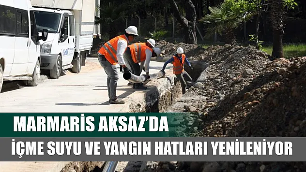 Marmaris Aksaz'da içme suyu ve yangın hatları yenileniyor