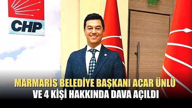 Marmaris Belediye Başkanı Acar Ünlü ve 4 kişi hakkında dava açıldı