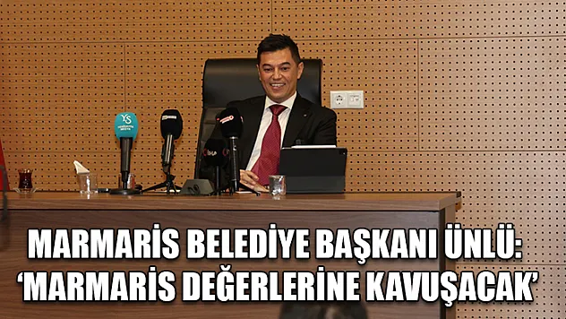 Marmaris Belediye Başkanı Ünlü: 'Marmaris değerlerine kavuşacak'