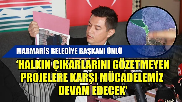 Marmaris Belediye Başkanı Ünlü 'halkın çıkarlarını gözetmeyen projelere karşı mücadelemiz devam edecek'