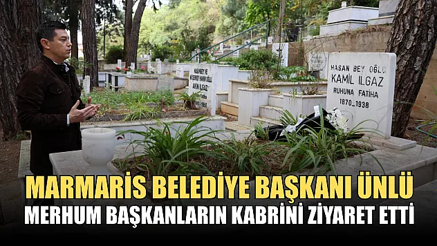 Marmaris Belediye Başkanı Ünlü merhum başkanların kabrini ziyaret etti
