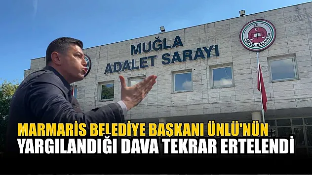 Marmaris Belediye Başkanı Ünlü'nün yargılandığı dava tekrar ertelendi