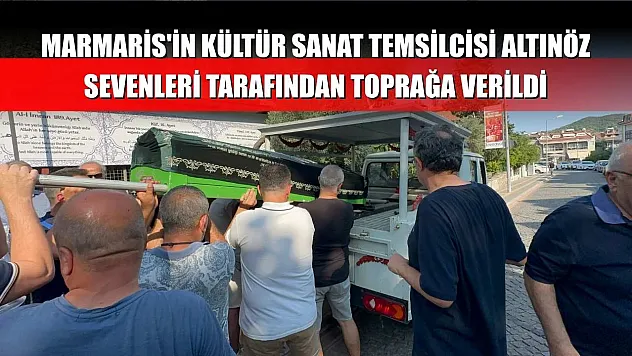 Marmaris'in Kültür sanat temsilcisi Altınöz sevenleri tarafından toprağa verildi
