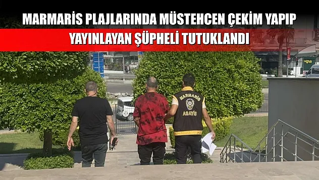 Marmaris plajlarında müstehcen çekim yapıp yayınlayan şüpheli tutuklandı