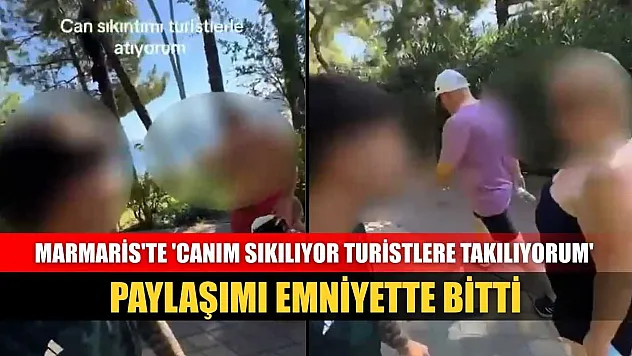 Marmaris'te 'canım sıkılıyor turistlere takılıyorum' paylaşımı emniyette bitti