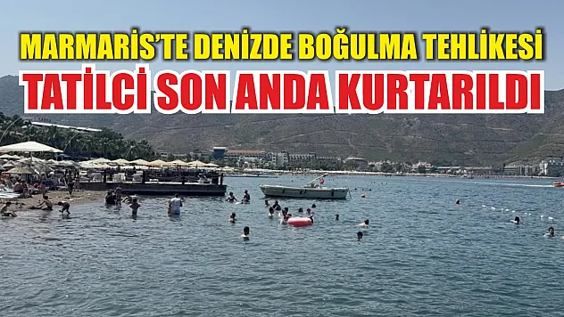 Marmaris'te Denizde Boğulma Tehlikesi: Tatilci Son Anda Kurtarıldı