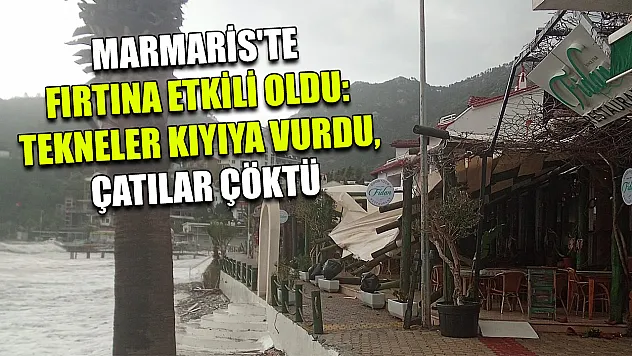 Marmaris'te fırtına etkili oldu: Tekneler kıyıya vurdu, çatılar çöktü