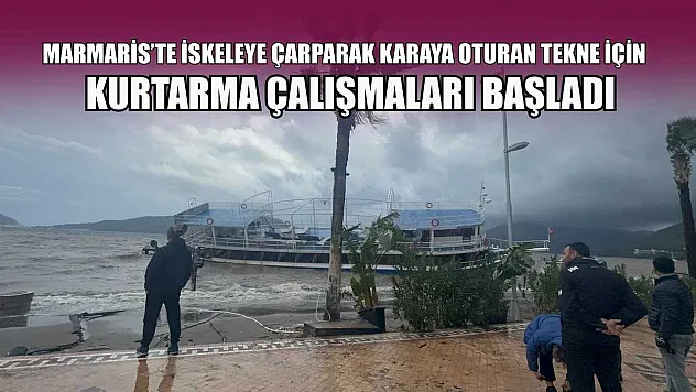 Marmaris'te iskeleye çarparak karaya oturan tekne için kurtarma çalışmaları başladı