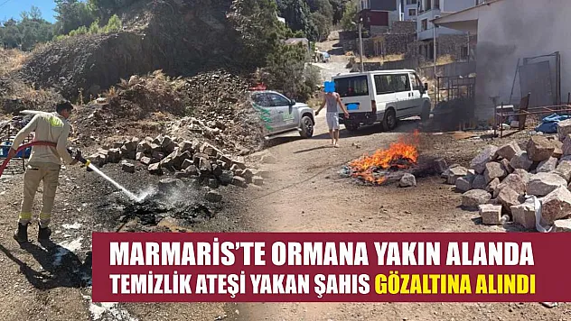 Marmaris'te ormana yakın alanda temizlik ateşi yakan şahıs gözaltına alındı