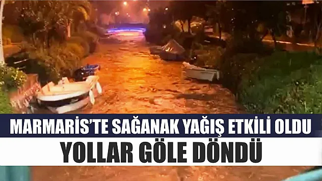 Marmaris'te sağanak yağış etkili oldu, yollar göle döndü