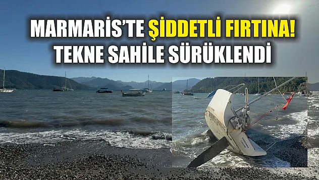Marmaris'te şiddetli fırtına! Tekne sahile sürüklendi