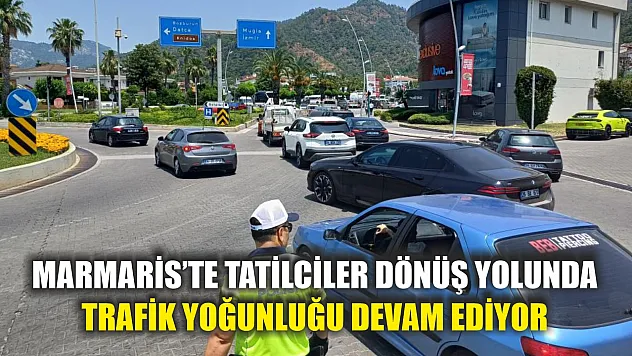 Marmaris'te tatilciler dönüş yolunda: Trafik yoğunluğu devam ediyor