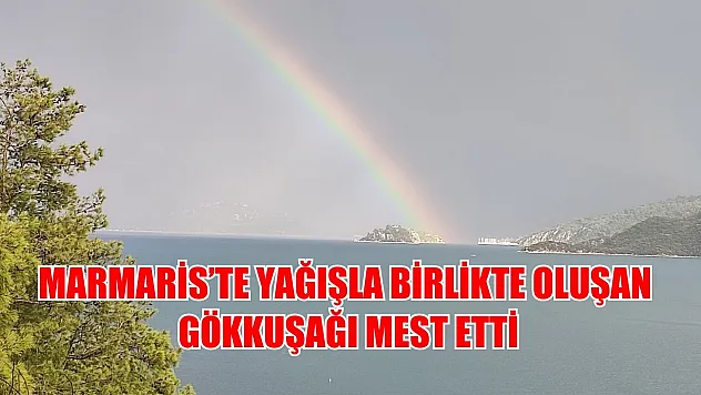 Marmaris'te yağışla birlikte oluşan gökkuşağı mest etti
