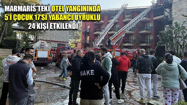 Marmaris'teki otel yangınında 5'i çocuk 17'si yabancı uyruklu 24 kişi etkilendi