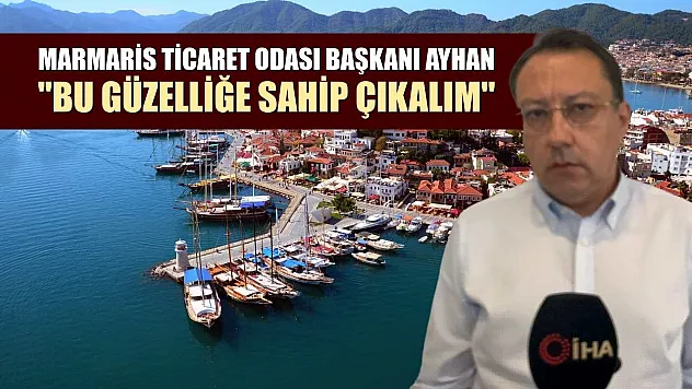 Marmaris Ticaret Odası Başkanı Ayhan: 'Bu güzelliğe sahip çıkalım'