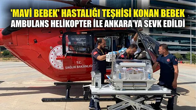 'Mavi Bebek' hastalığı teşhisi konan bebek Ambulans Helikopter ile Ankara'ya sevk edildi