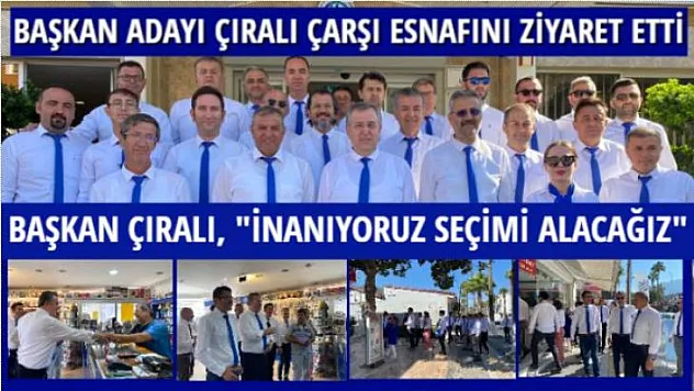 MAVİ GRUP BAŞKAN ADAYI ÇIRALI ÇARŞI ESNAFINI ZİYARET ETTİ